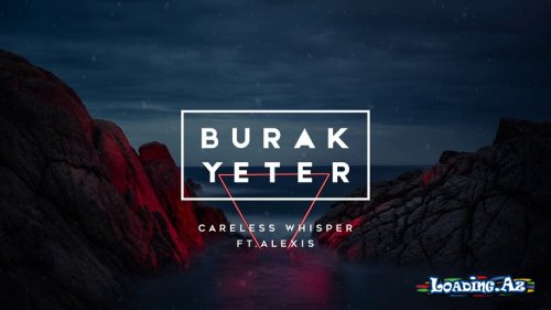 Burak Yeter - Careless Whisper Ft.Alexis 2017