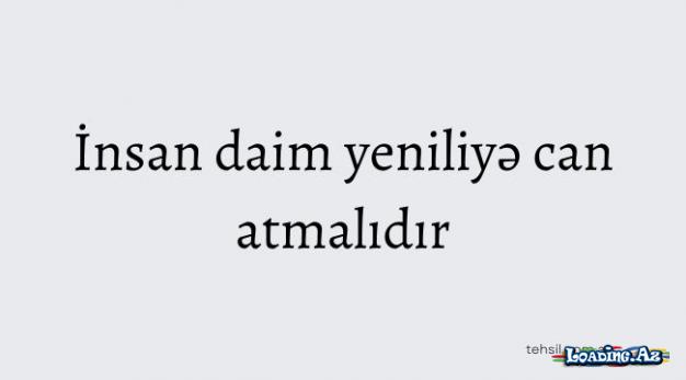 İnsan daim yeniliyə can atmalıdır