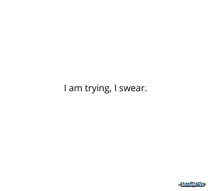 I am trying, I swear