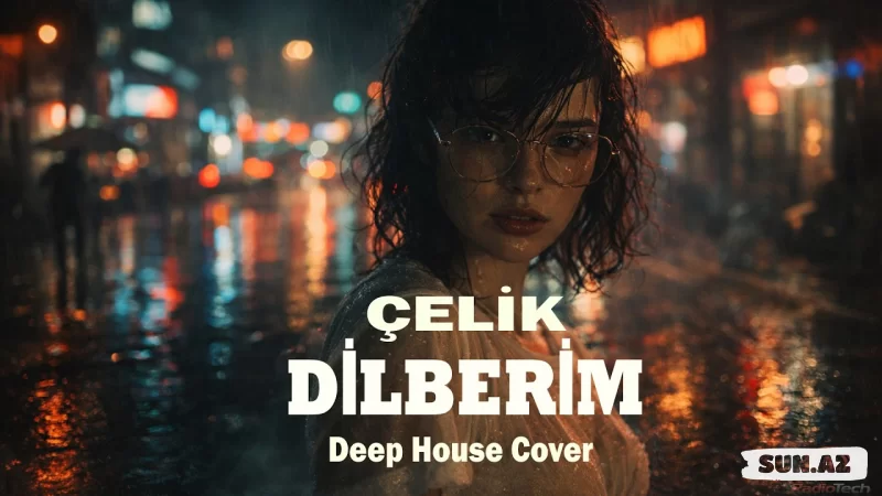 Çelik – Dilberim | Deep House Cover | Remix 🎧 - Sun.Az
